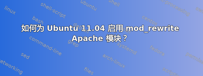 如何为 Ubuntu 11.04 启用 mod_rewrite Apache 模块？