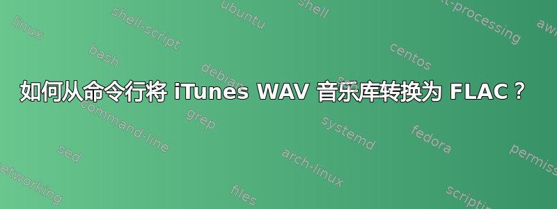 如何从命令行将 iTunes WAV 音乐库转换为 FLAC？