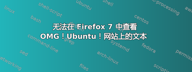 无法在 Firefox 7 中查看 OMG！Ubuntu！网站上的文本 