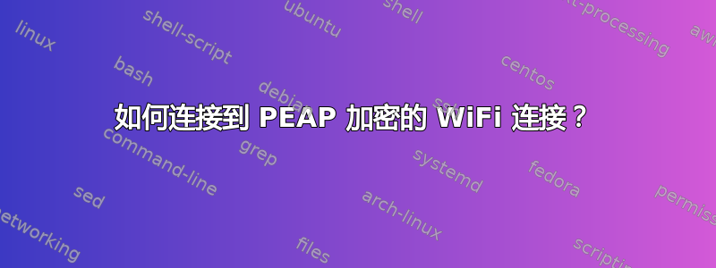 如何连接到 PEAP 加密的 WiFi 连接？