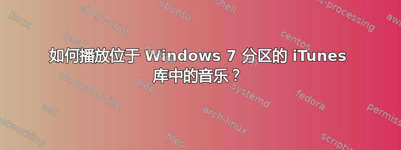 如何播放位于 Windows 7 分区的 iTunes 库中的音乐？