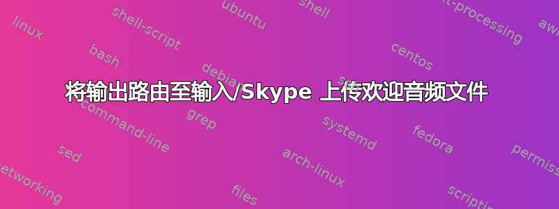 将输出路由至输入/Skype 上传欢迎音频文件