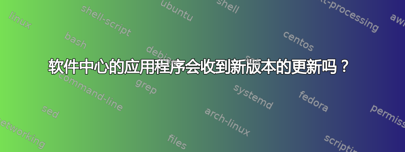 软件中心的应用程序会收到新版本的更新吗？