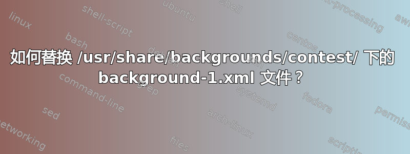 如何替换 /usr/share/backgrounds/contest/ 下的 background-1.xml 文件？