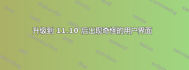 升级到 11.10 后出现奇怪的用户界面 