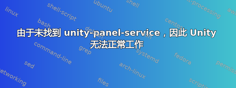 由于未找到 unity-panel-service，因此 Unity 无法正常工作