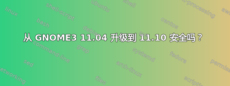 从 GNOME3 11.04 升级到 11.10 安全吗？