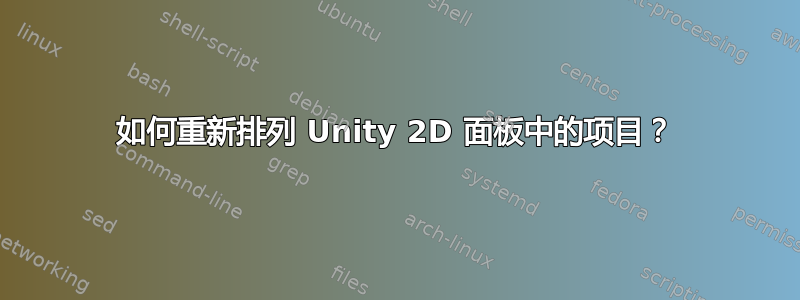 如何重新排列 Unity 2D 面板中的项目？