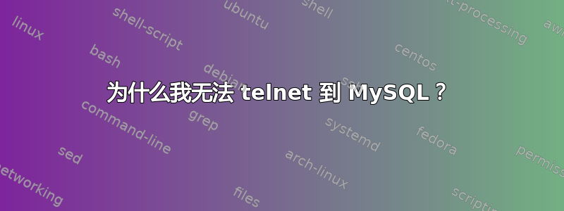 为什么我无法 telnet 到 MySQL？