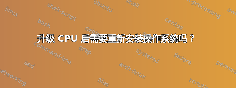 升级 CPU 后需要重新安装操作系统吗？