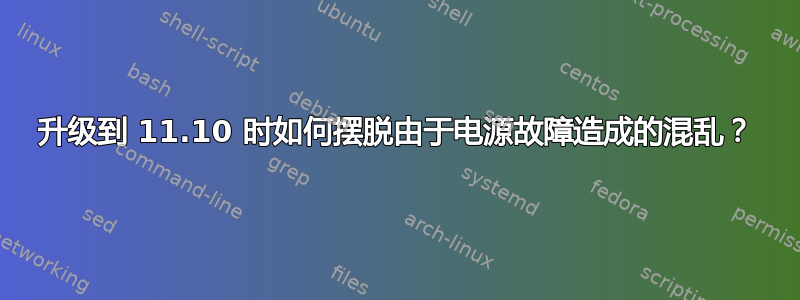 升级到 11.10 时如何摆脱由于电源故障造成的混乱？