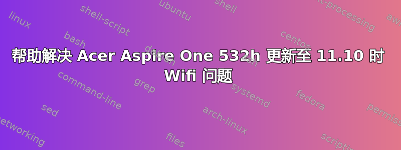 帮助解决 Acer Aspire One 532h 更新至 11.10 时 Wifi 问题