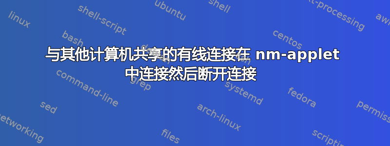 与其他计算机共享的有线连接在 nm-applet 中连接然后断开连接 