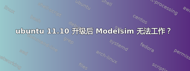 ubuntu 11.10 升级后 Modelsim 无法工作？