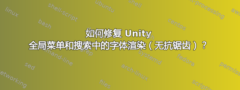 如何修复 Unity 全局菜单和搜索中的字体渲染（无抗锯齿）？