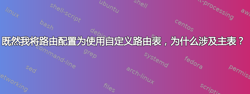 既然我将路由配置为使用自定义路由表，为什么涉及主表？