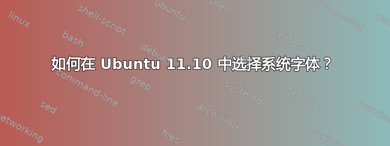 如何在 Ubuntu 11.10 中选择系统字体？