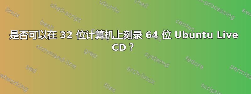 是否可以在 32 位计算机上刻录 64 位 Ubuntu Live CD？