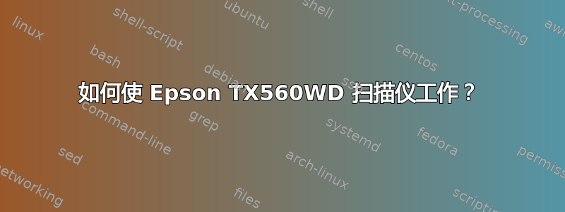 如何使 Epson TX560WD 扫描仪工作？