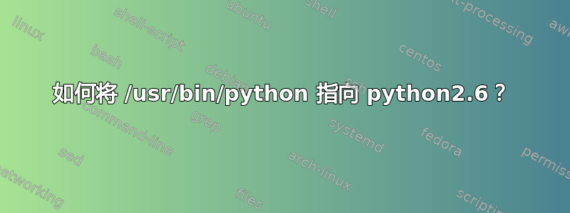 如何将 /usr/bin/python 指向 python2.6？