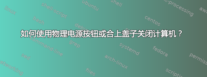 如何使用物理电源按钮或合上盖子关闭计算机？