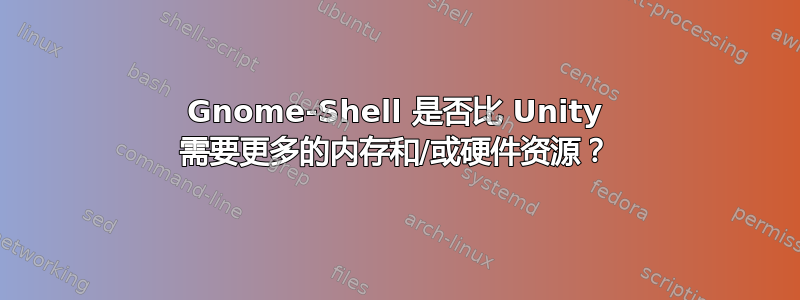 Gnome-Shell 是否比 Unity 需要更多的内存和/或硬件资源？