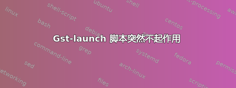 Gst-launch 脚本突然不起作用