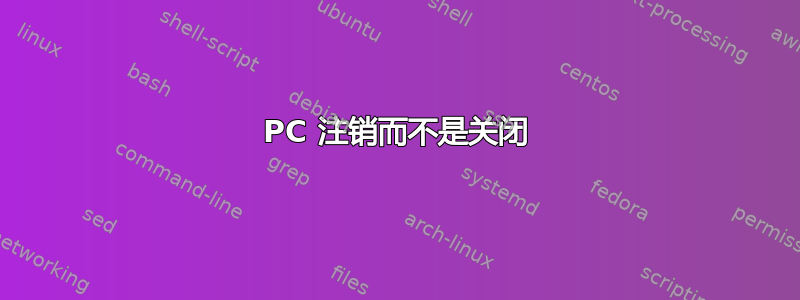 PC 注销而不是关闭