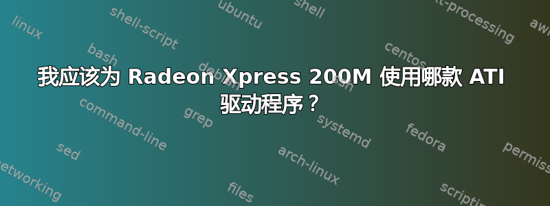 我应该为 Radeon Xpress 200M 使用哪款 ATI 驱动程序？