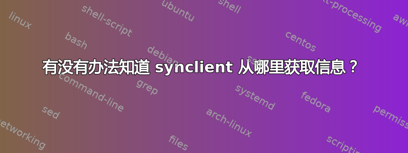 有没有办法知道 synclient 从哪里获取信息？