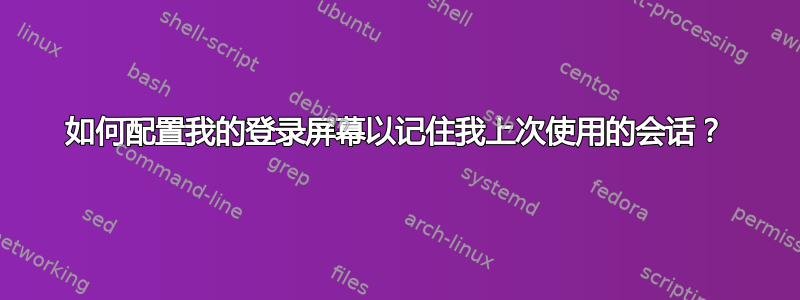 如何配置我的登录屏幕以记住我上次使用的会话？