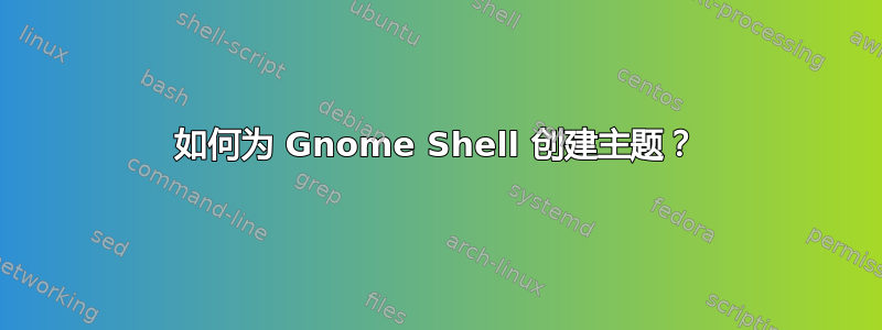 如何为 Gnome Shell 创建主题？