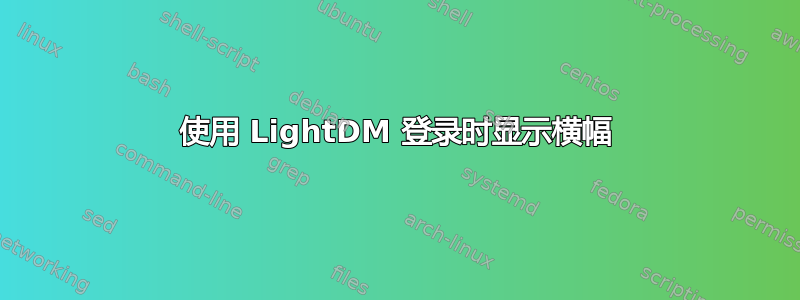 使用 LightDM 登录时显示横幅