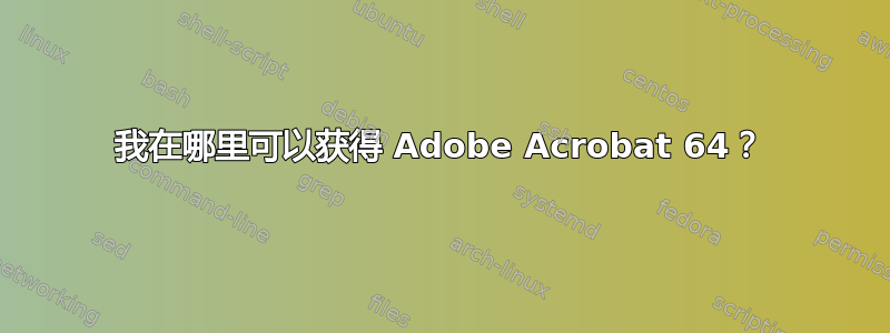 我在哪里可以获得 Adob​​e Acrobat 64？