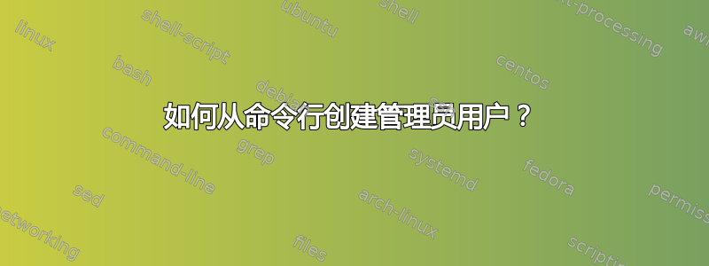 如何从命令行创建管理员用户？