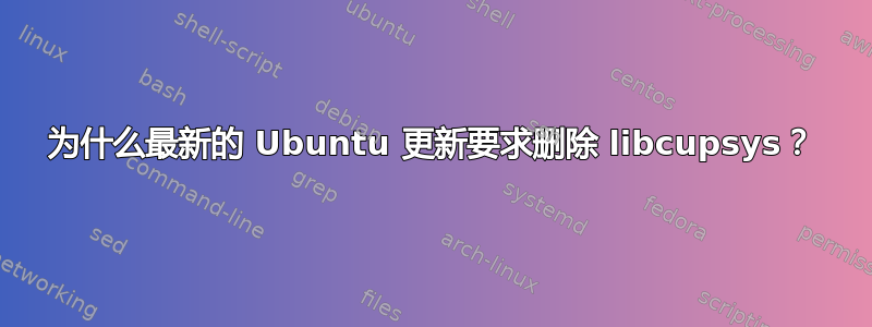 为什么最新的 Ubuntu 更新要求删除 libcupsys？