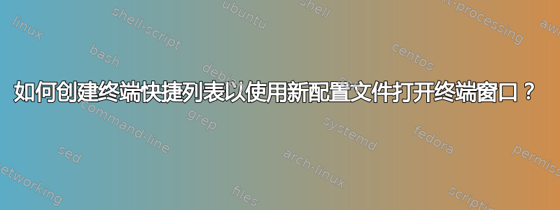 如何创建终端快捷列表以使用新配置文件打开终端窗口？