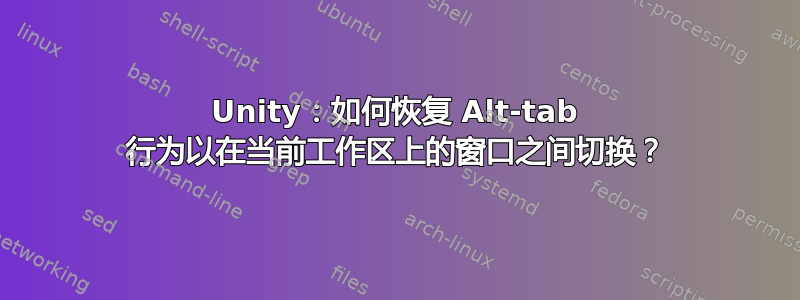 Unity：如何恢复 Alt-tab 行为以在当前工作区上的窗口之间切换？