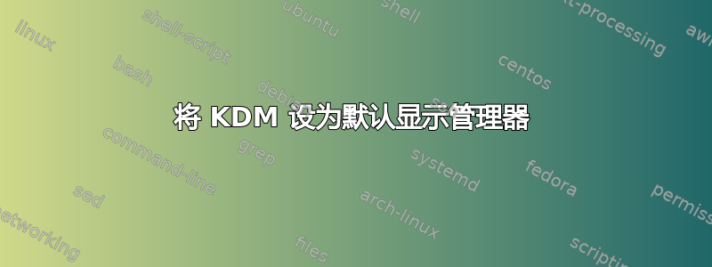 将 KDM 设为默认显示管理器