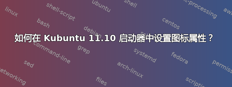 如何在 Kubuntu 11.10 启动器中设置图标属性？