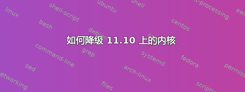 如何降级 11.10 上的内核