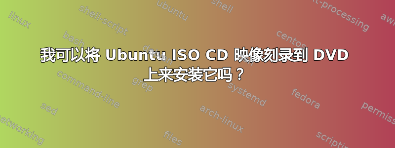 我可以将 Ubuntu ISO CD 映像刻录到 DVD 上来安装它吗？