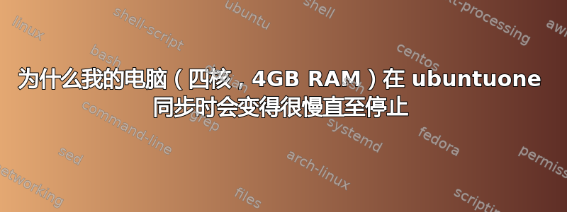 为什么我的电脑（四核，4GB RAM）在 ubuntuone 同步时会变得很慢直至停止