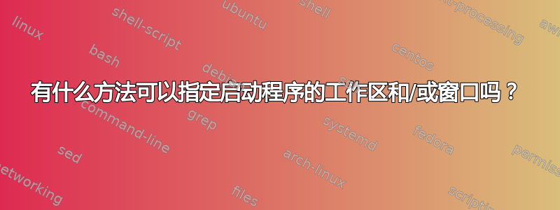 有什么方法可以指定启动程序的工作区和/或窗口吗？