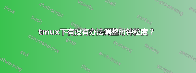 tmux下有没有办法调整时钟粒度？