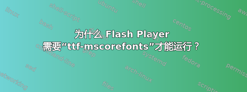 为什么 Flash Player 需要“ttf-mscorefonts”才能运行？