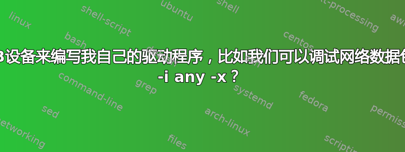 如何调试USB设备来编写我自己的驱动程序，比如我们可以调试网络数据包tcpdump -i any -x？