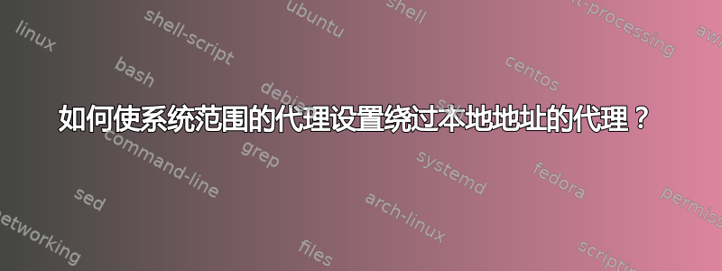 如何使系统范围的代理设置绕过本地地址的代理？