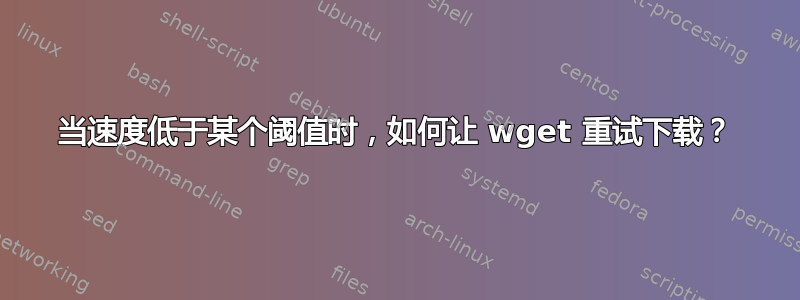 当速度低于某个阈值时，如何让 wget 重试下载？