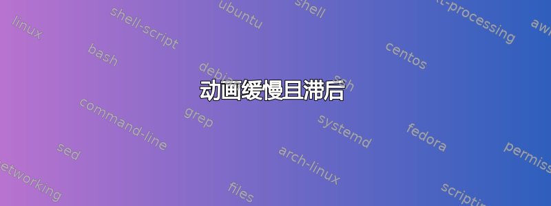 动画缓慢且滞后